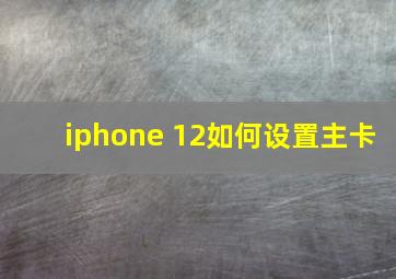 iphone 12如何设置主卡